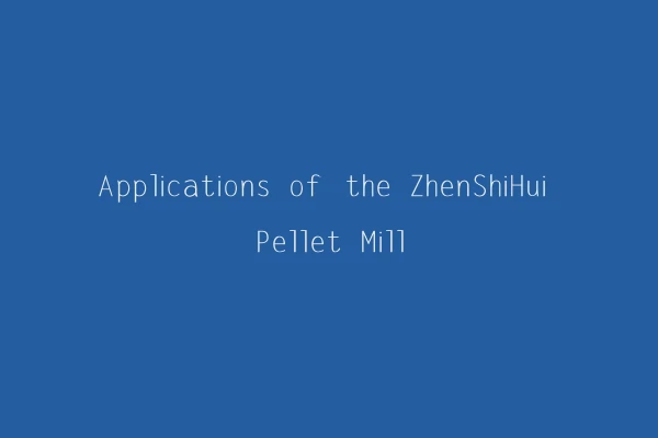 Applications of the ZhenShiHui Pellet Mill