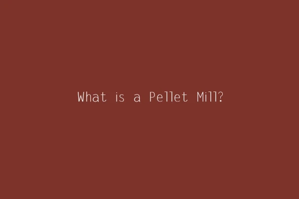 What is a Pellet Mill?